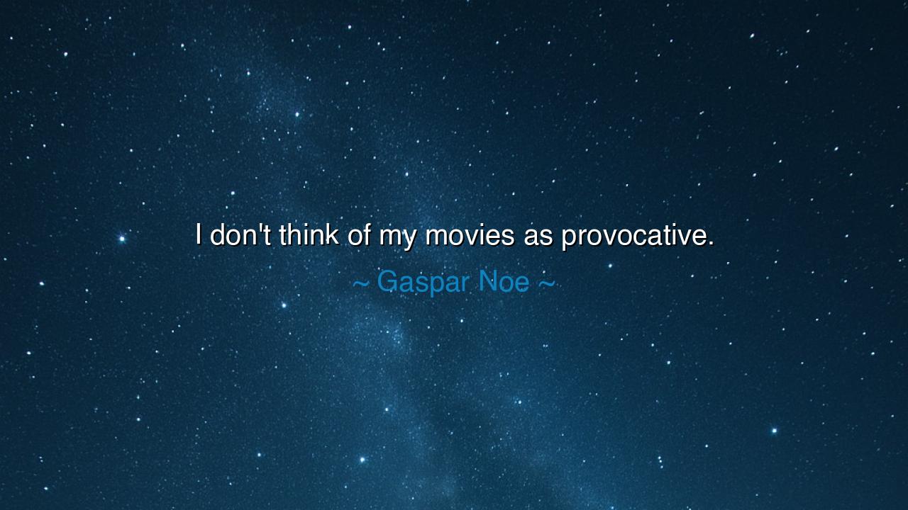 I don't think of my movies as provocative.
