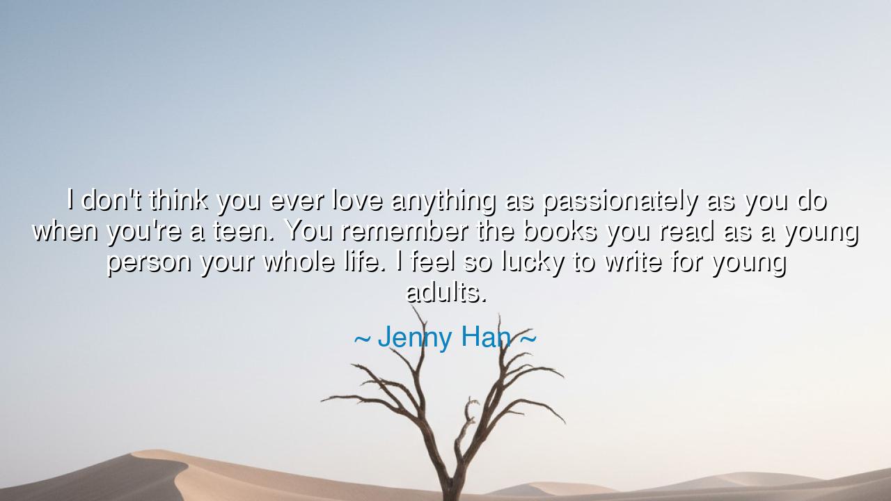 I don't think you ever love anything as passionately as you do