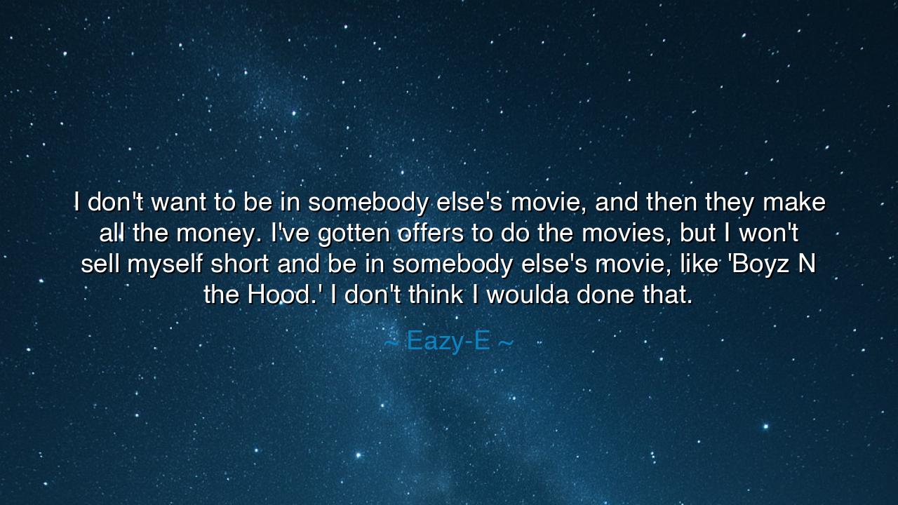I don't want to be in somebody else's movie, and then they make
