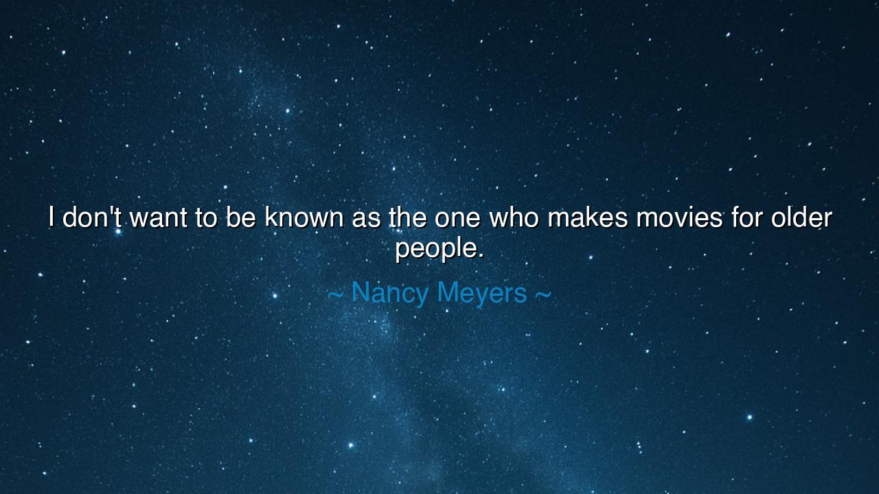 I don't want to be known as the one who makes movies for older