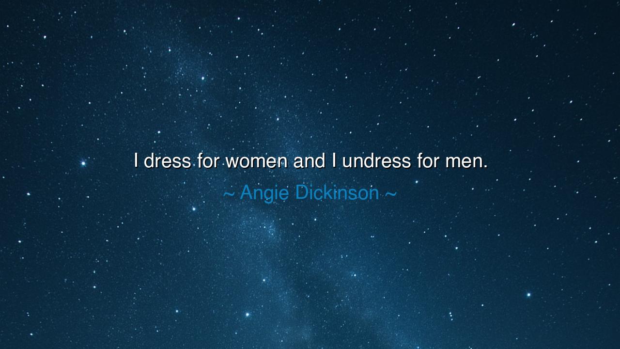 I dress for women and I undress for men.