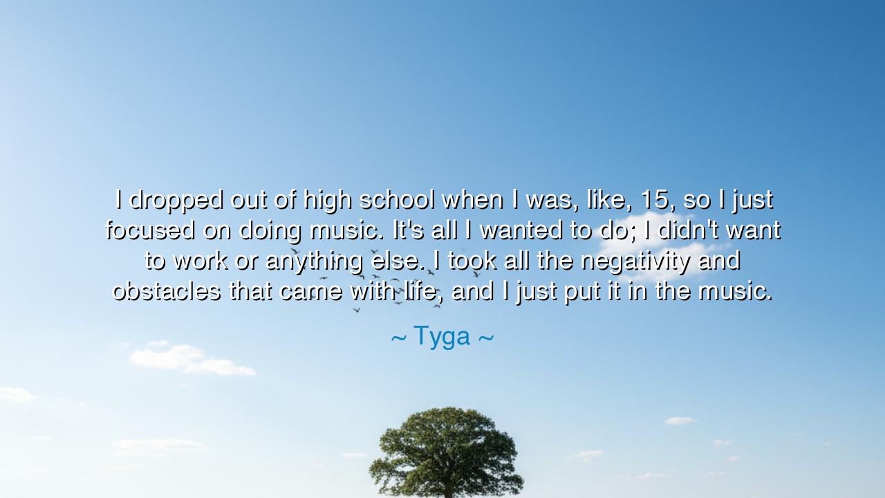 I dropped out of high school when I was, like, 15, so I just