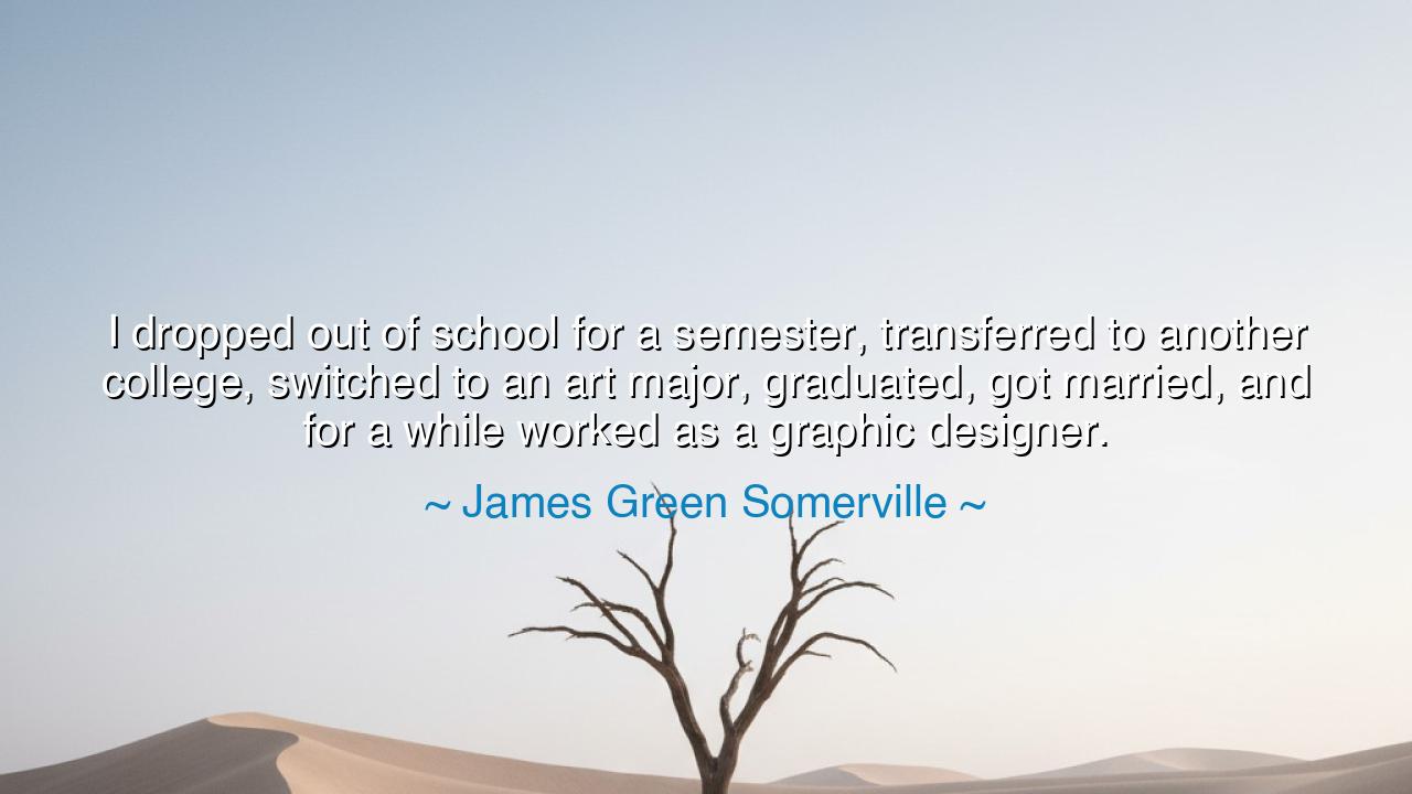 I dropped out of school for a semester, transferred to another