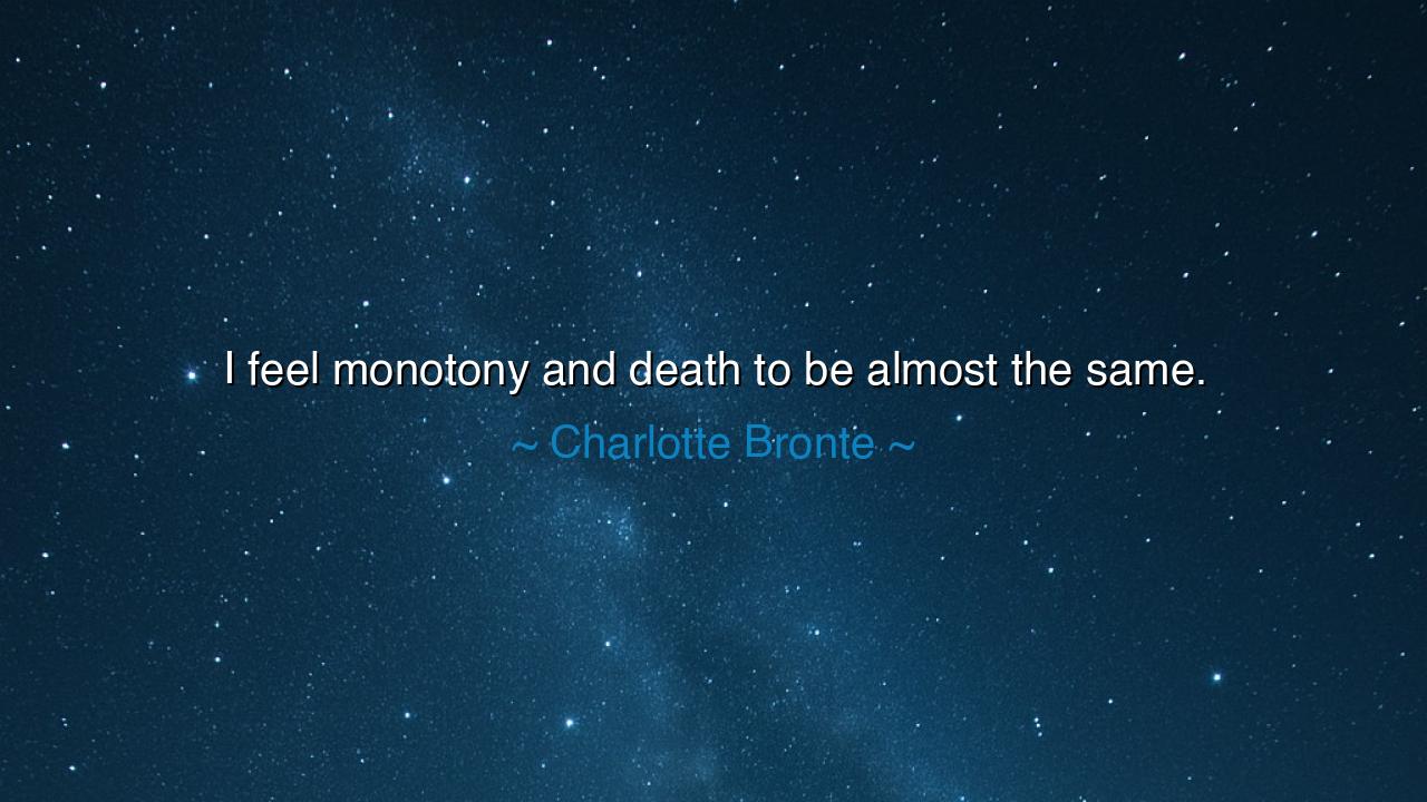 I feel monotony and death to be almost the same.