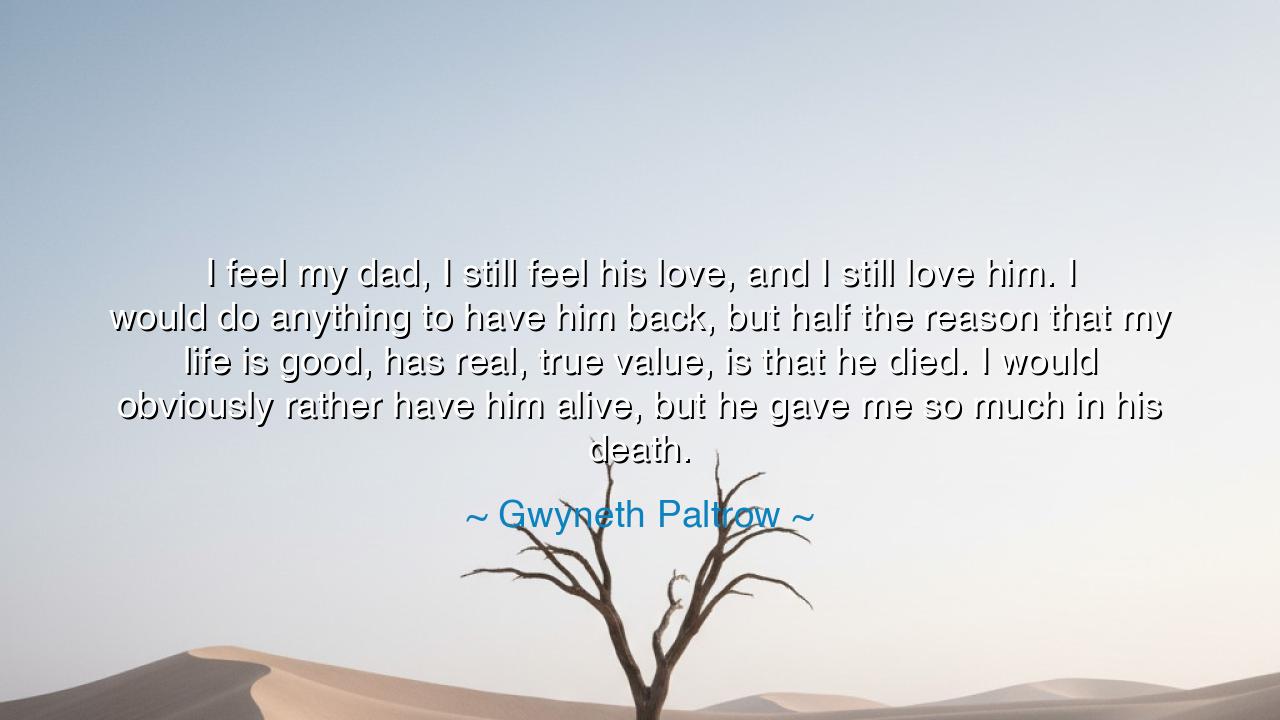 I feel my dad, I still feel his love, and I still love him. I