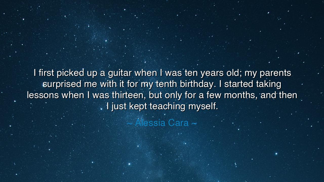 I first picked up a guitar when I was ten years old; my parents