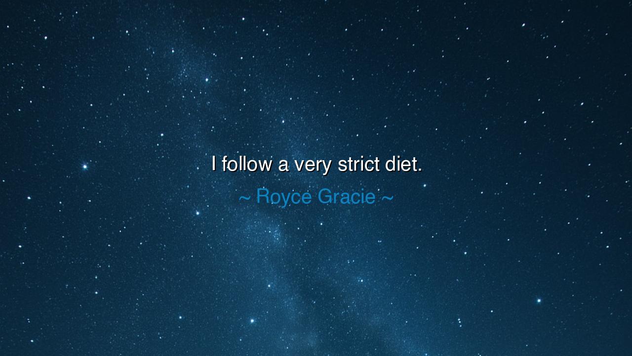 I follow a very strict diet.