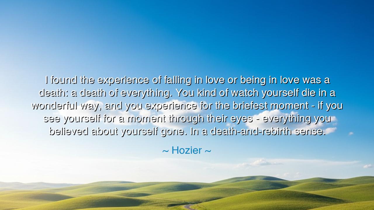 I found the experience of falling in love or being in love was a