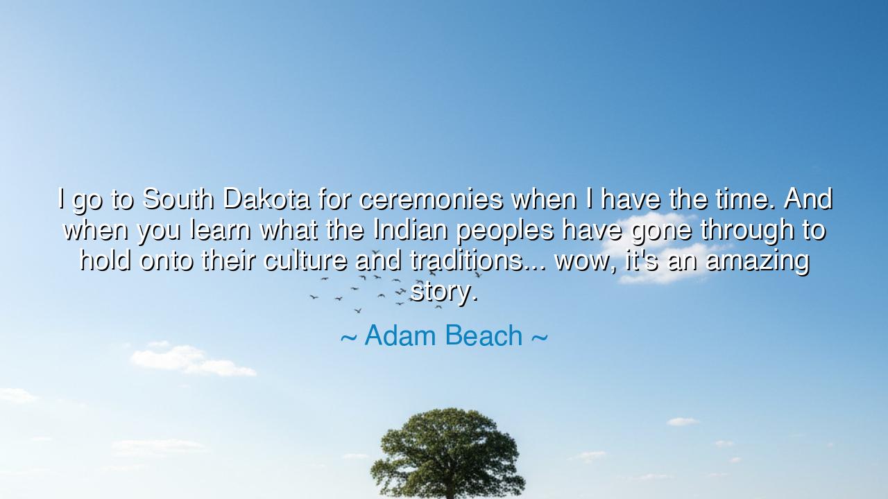 I go to South Dakota for ceremonies when I have the time. And