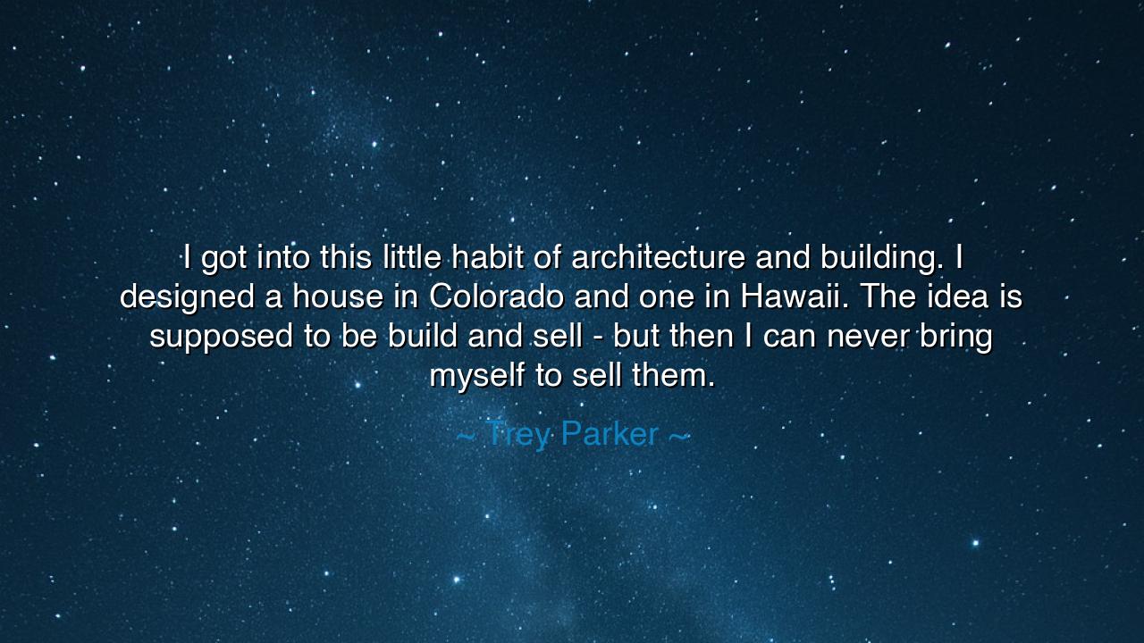 I got into this little habit of architecture and building. I