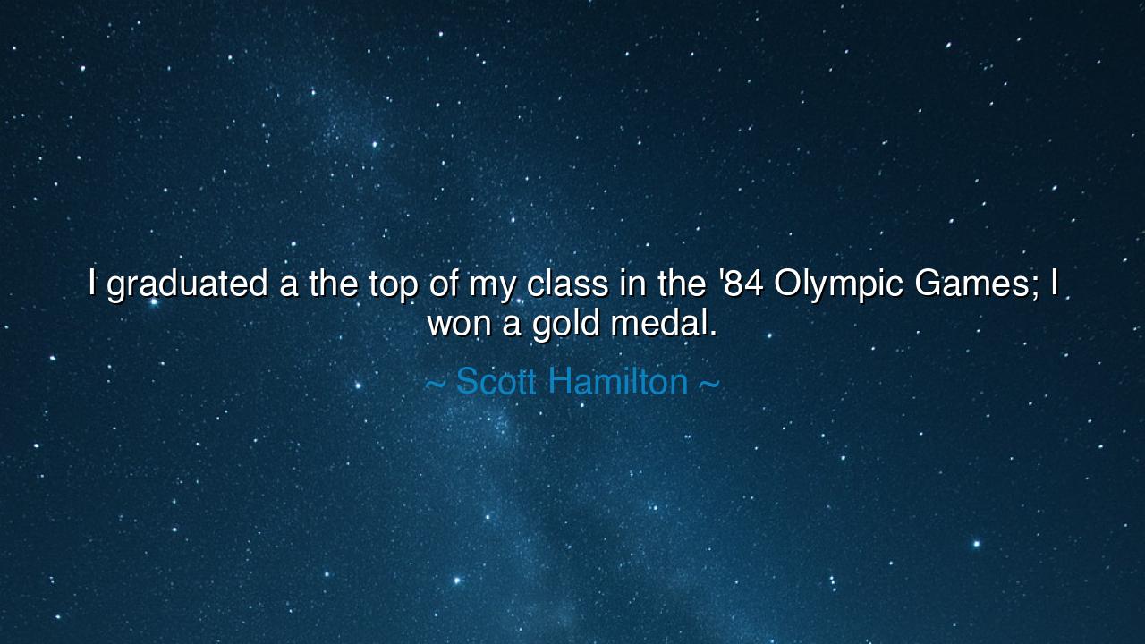 I graduated a the top of my class in the '84 Olympic Games; I won