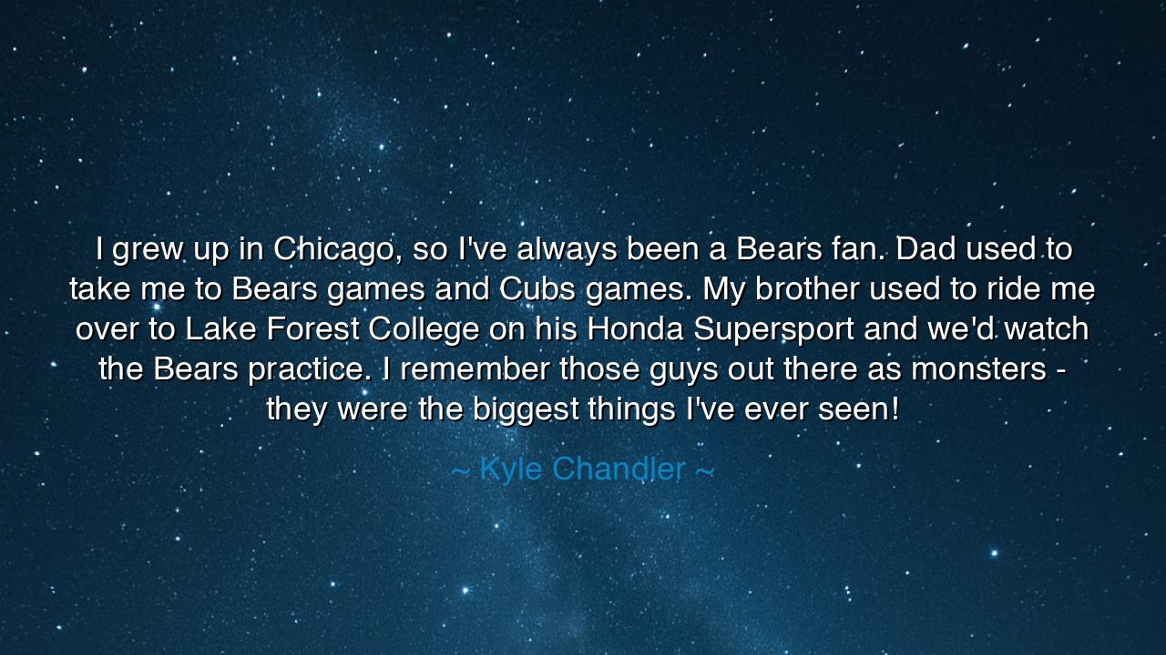 I grew up in Chicago, so I've always been a Bears fan. Dad used