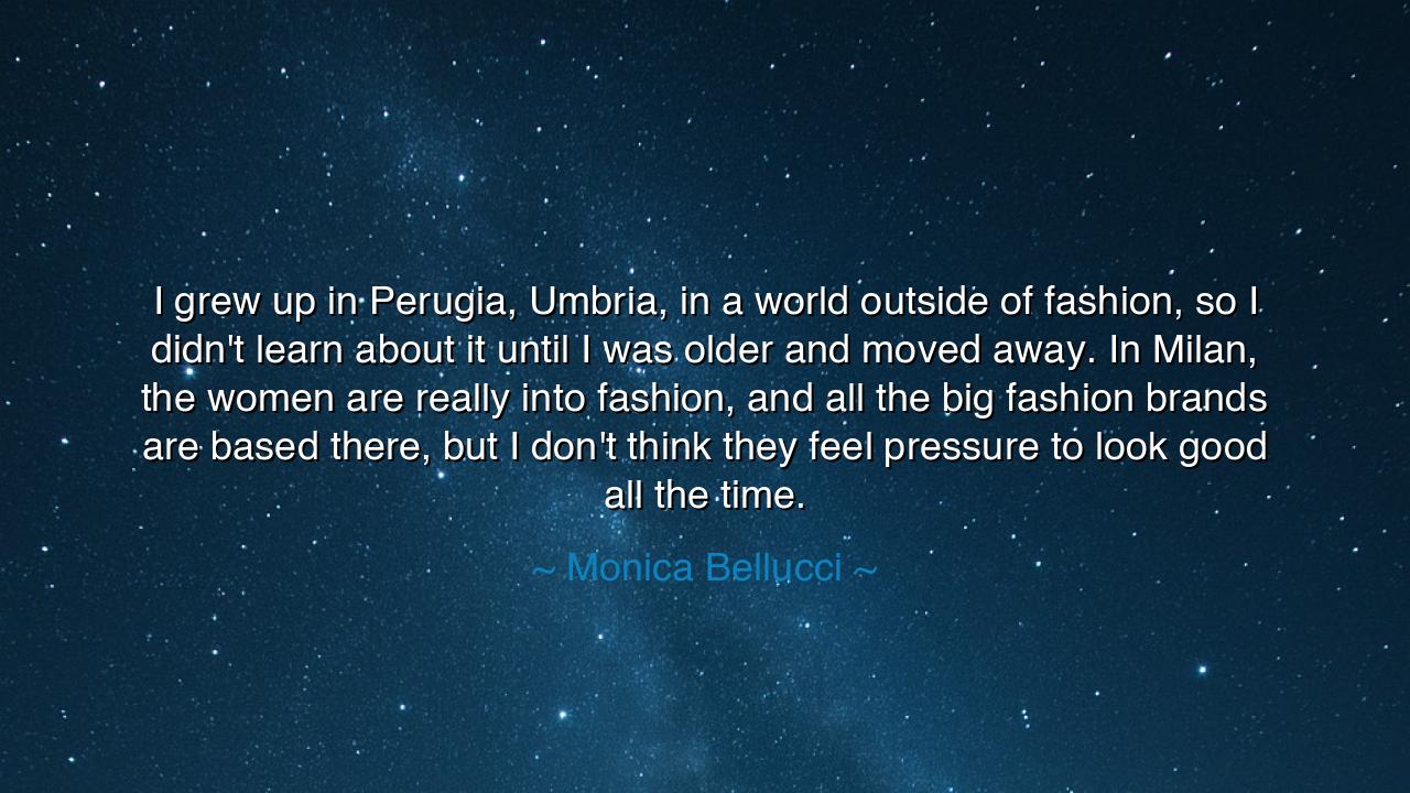 I grew up in Perugia, Umbria, in a world outside of fashion, so