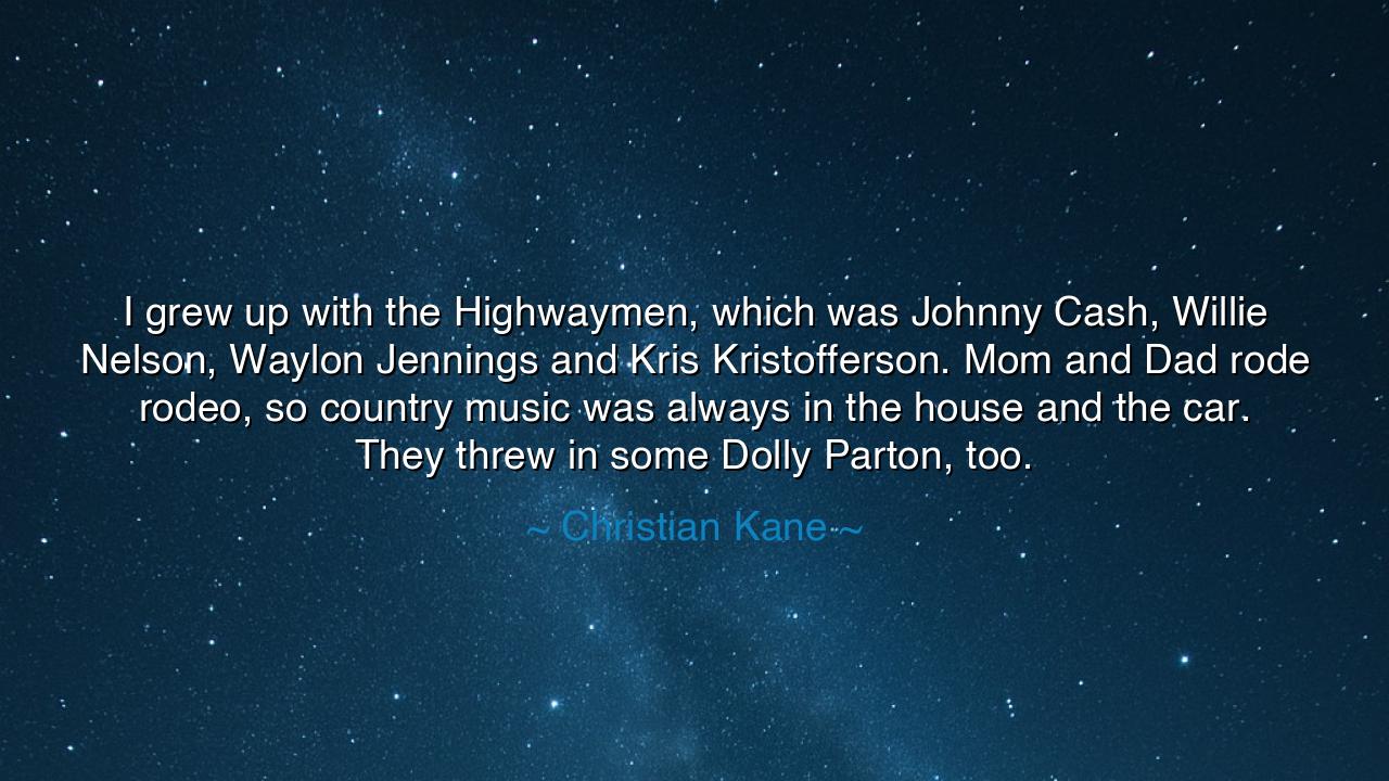 I grew up with the Highwaymen, which was Johnny Cash, Willie