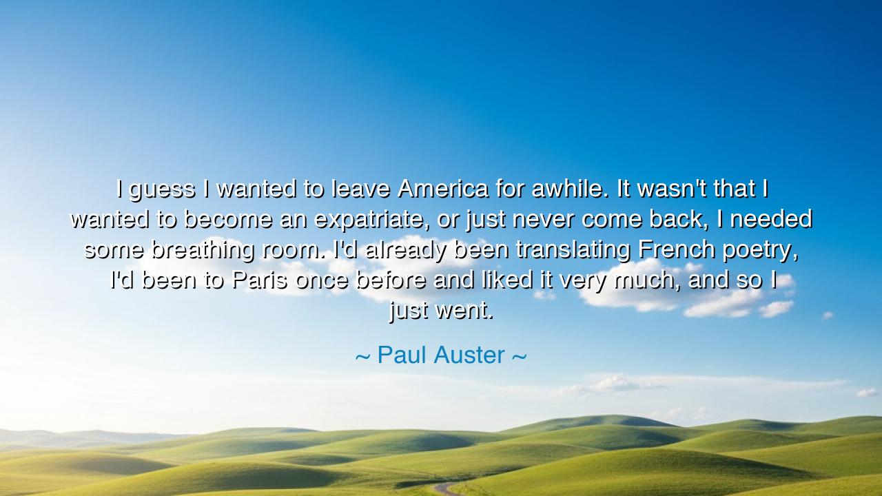 I guess I wanted to leave America for awhile. It wasn't that I