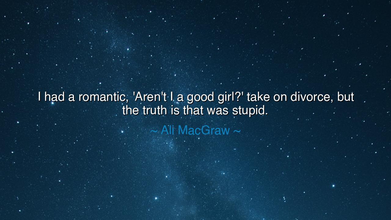 I had a romantic, 'Aren't I a good girl?' take on divorce, but