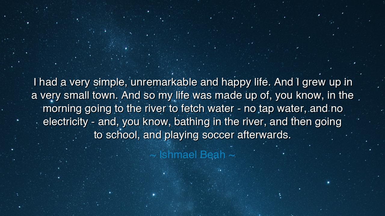 I had a very simple, unremarkable and happy life. And I grew up