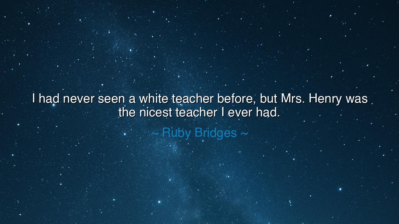 I had never seen a white teacher before, but Mrs. Henry was the