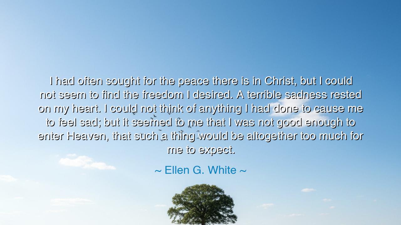 I had often sought for the peace there is in Christ, but I could