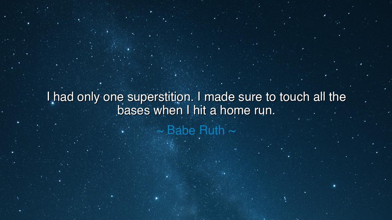 I had only one superstition. I made sure to touch all the bases