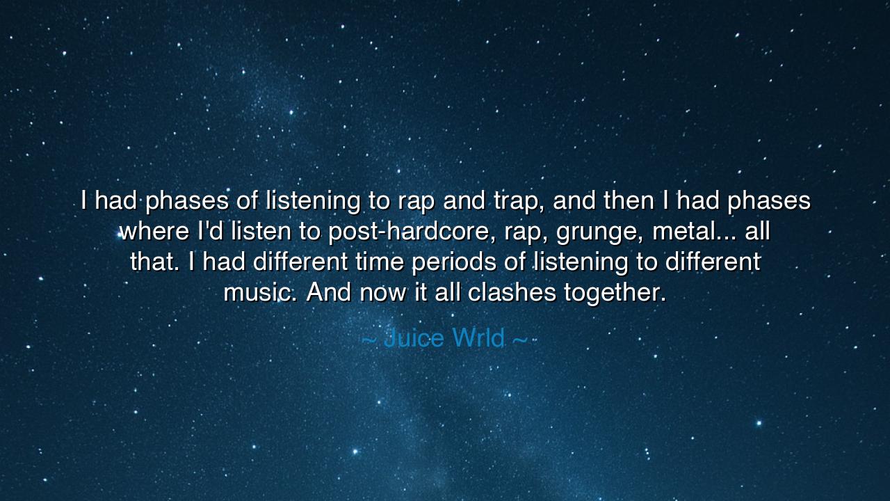I had phases of listening to rap and trap, and then I had phases