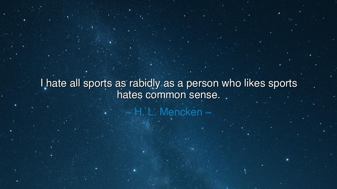 I hate all sports as rabidly as a person who likes sports hates