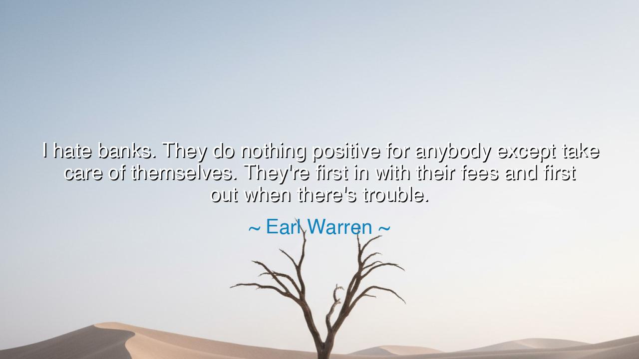 I hate banks. They do nothing positive for anybody except take