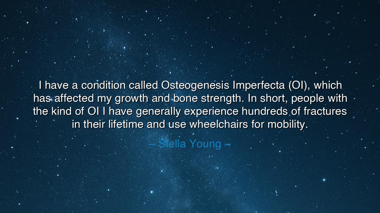 I have a condition called Osteogenesis Imperfecta (OI), which has