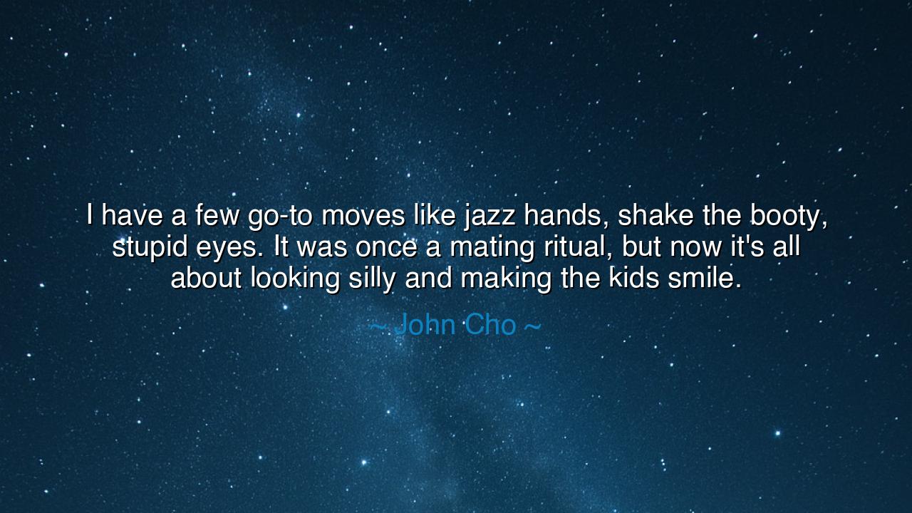 I have a few go-to moves like jazz hands, shake the booty, stupid