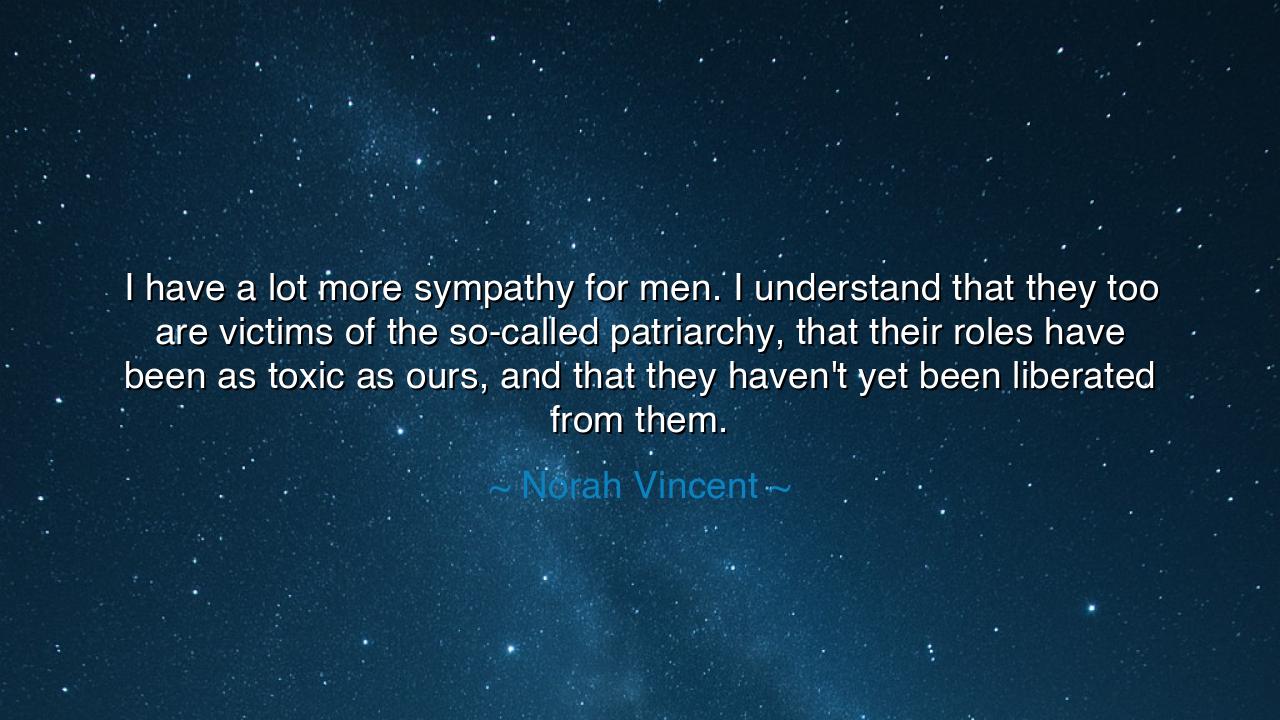 I have a lot more sympathy for men. I understand that they too