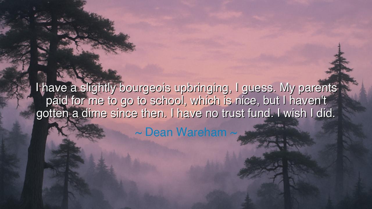 I have a slightly bourgeois upbringing, I guess. My parents paid