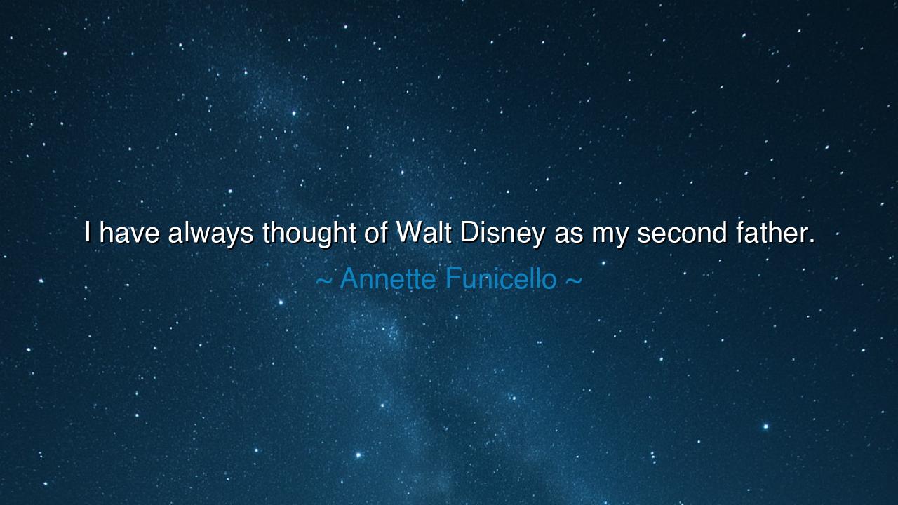 I have always thought of Walt Disney as my second father.