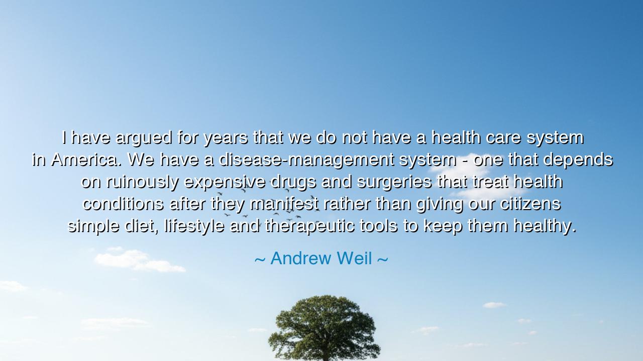 I have argued for years that we do not have a health care system
