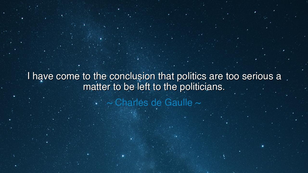 I have come to the conclusion that politics are too serious a