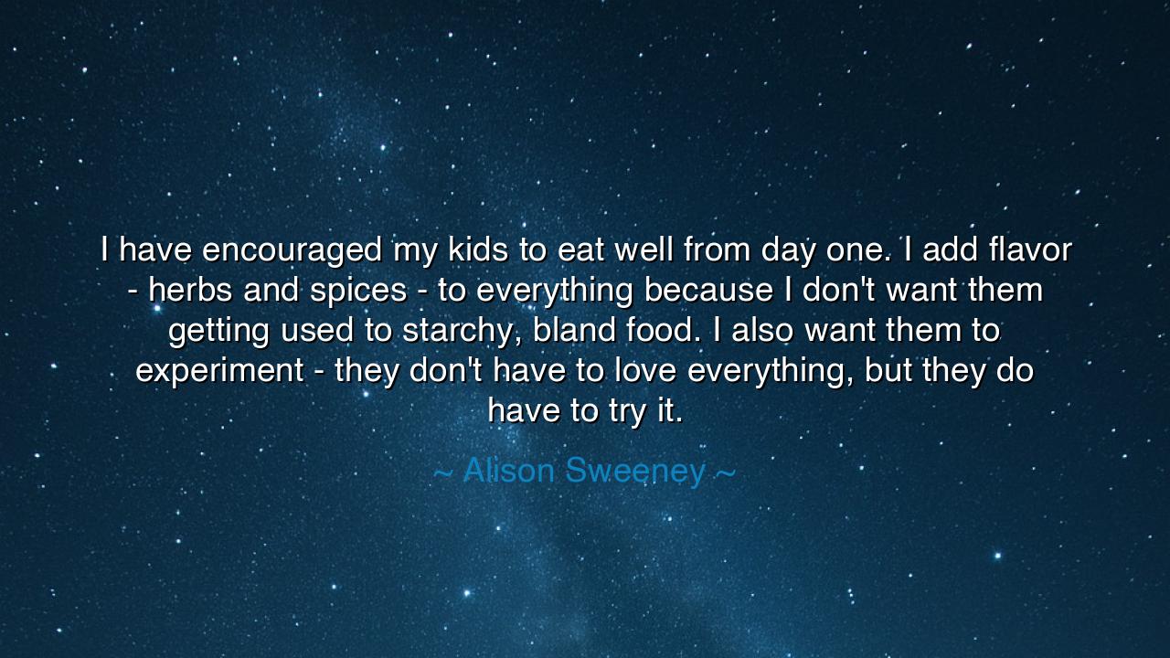 I have encouraged my kids to eat well from day one. I add flavor