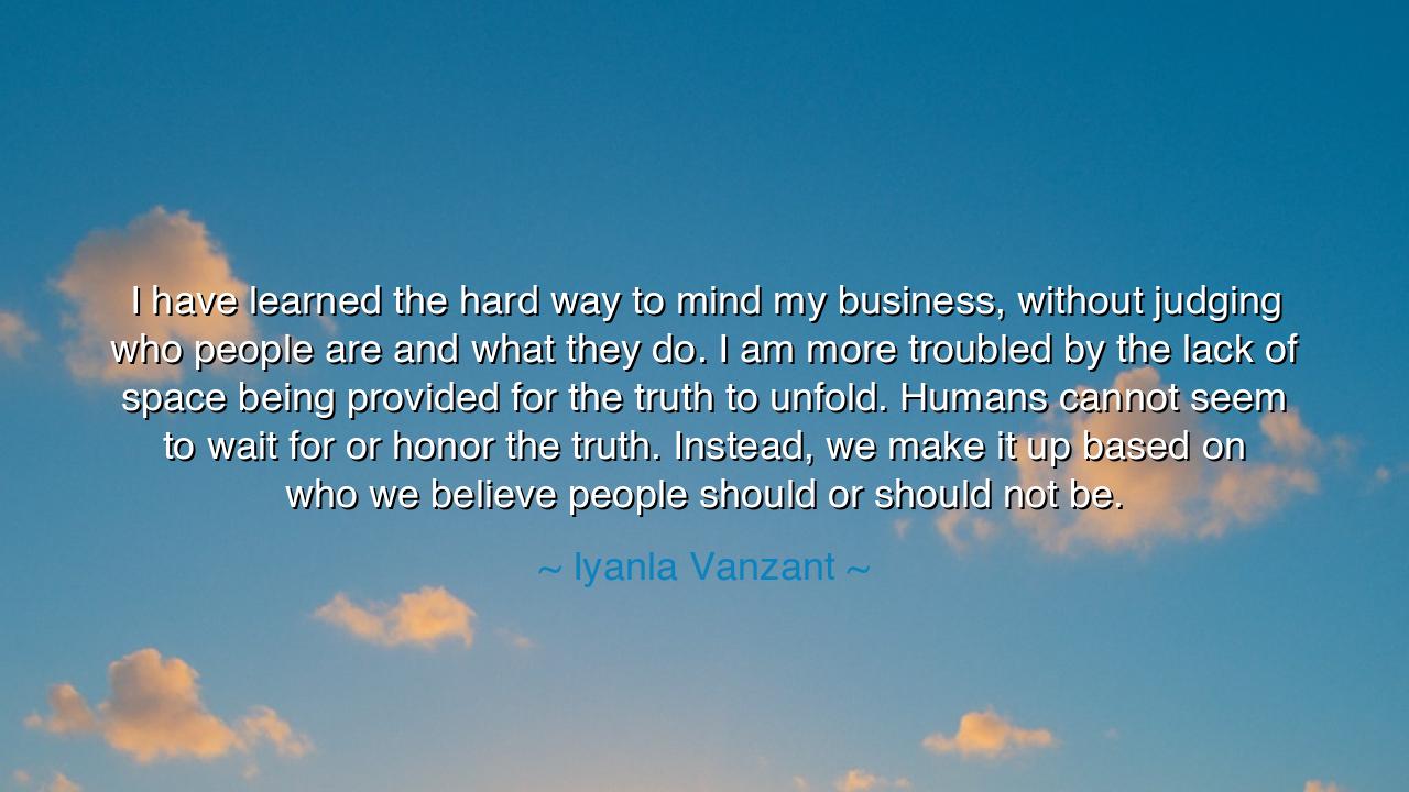 I have learned the hard way to mind my business, without judging