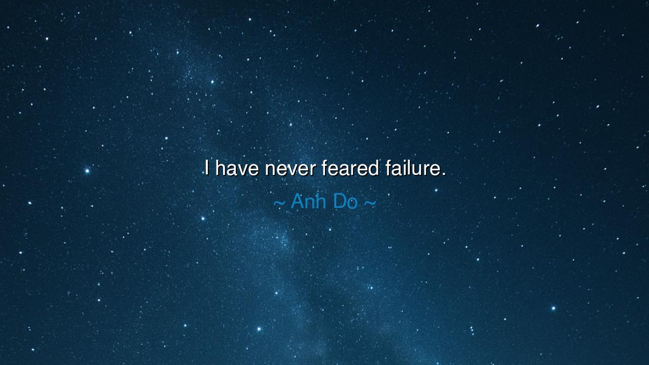 I have never feared failure.
