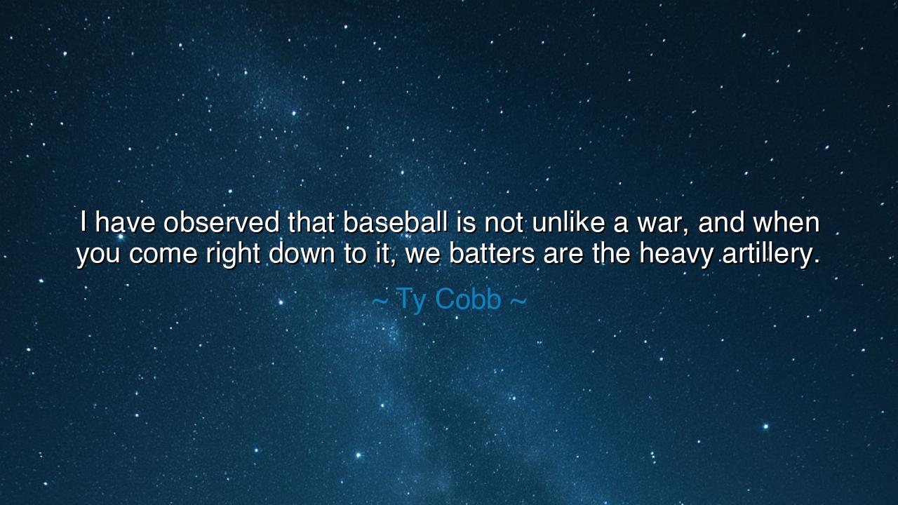 I have observed that baseball is not unlike a war, and when you