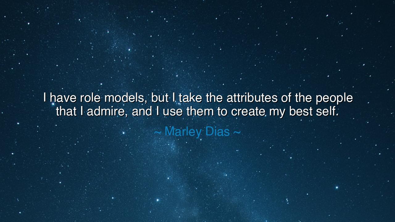 I have role models, but I take the attributes of the people that