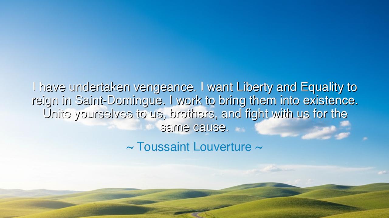 I have undertaken vengeance. I want Liberty and Equality to reign