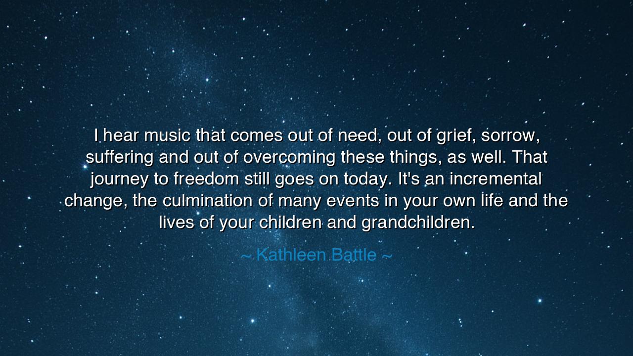 I hear music that comes out of need, out of grief, sorrow