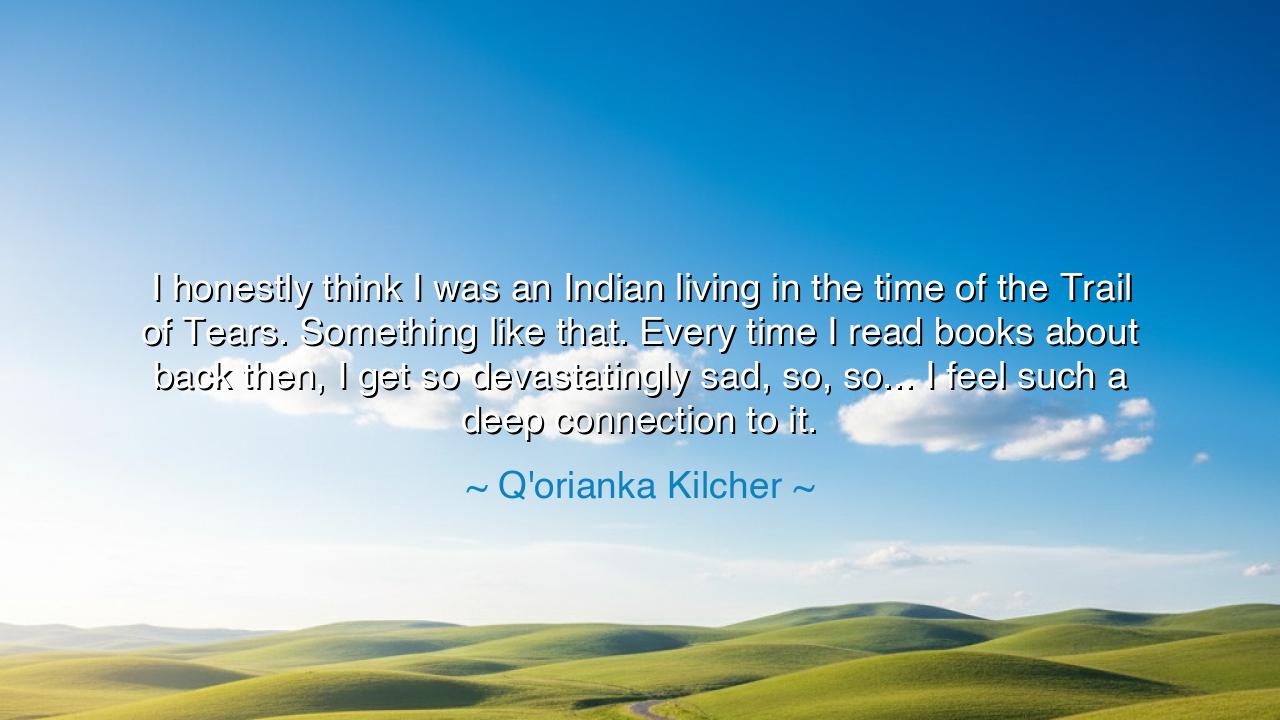 I honestly think I was an Indian living in the time of the Trail