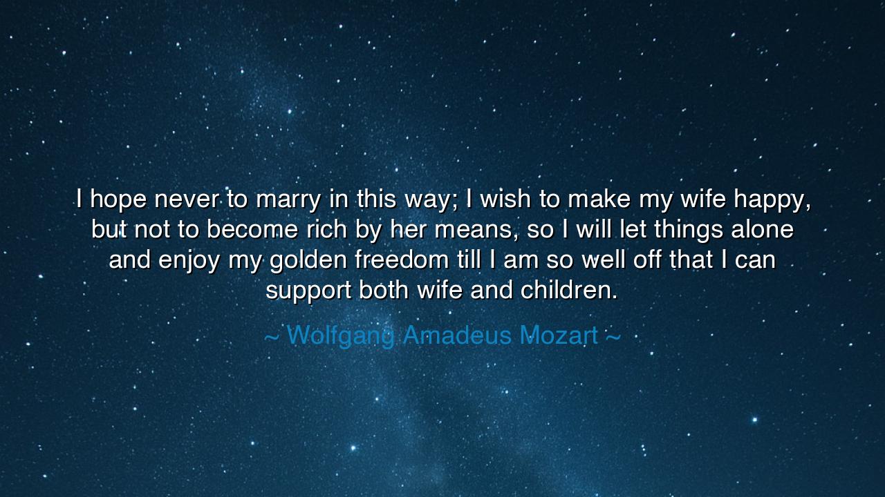 I hope never to marry in this way; I wish to make my wife happy