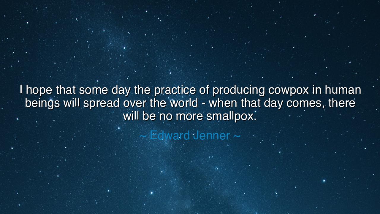 I hope that some day the practice of producing cowpox in human