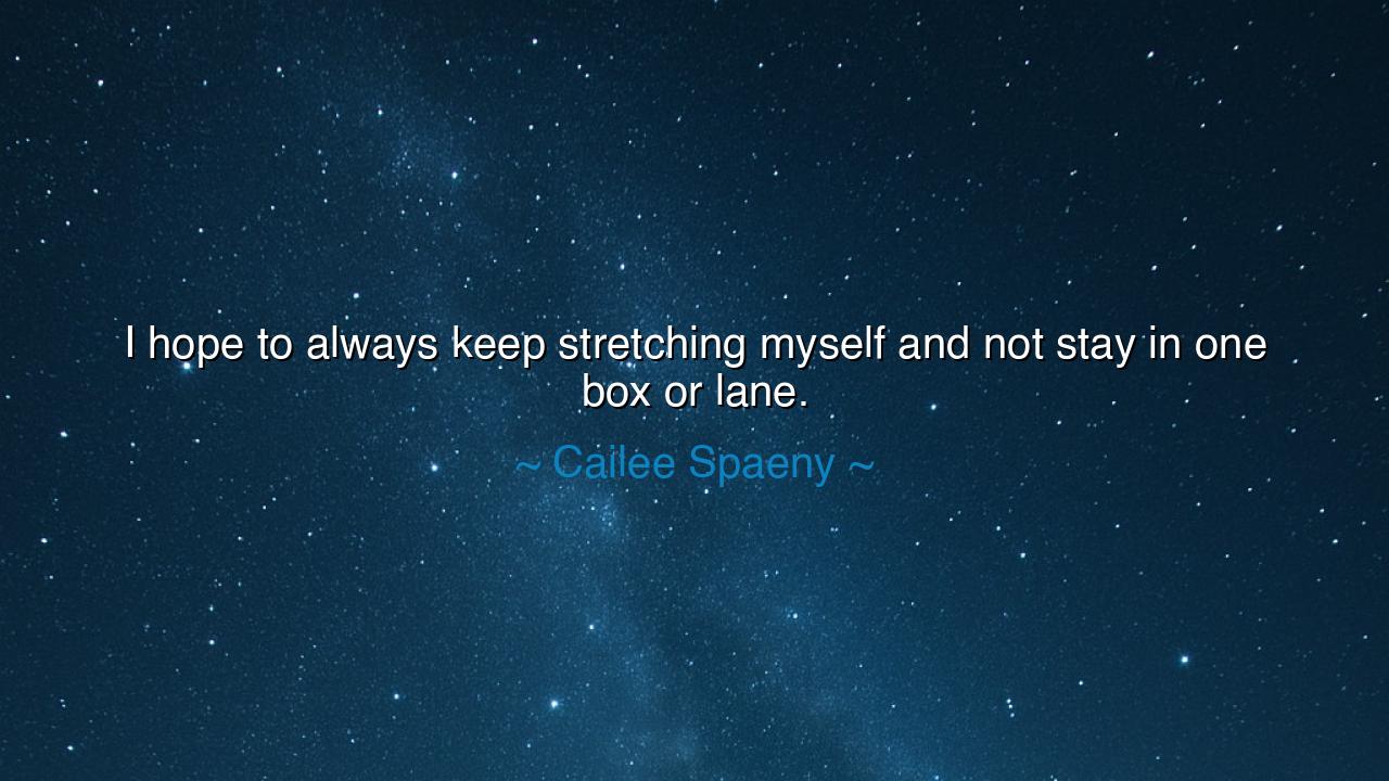 I hope to always keep stretching myself and not stay in one box