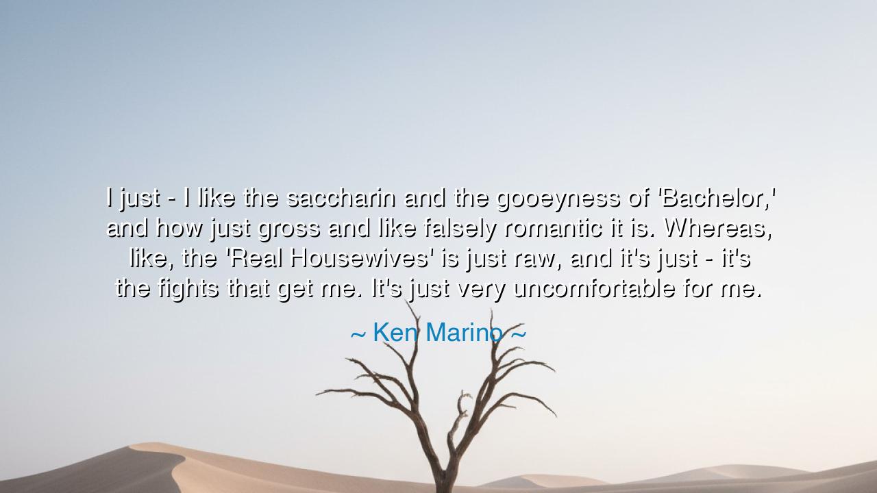 I just - I like the saccharin and the gooeyness of 'Bachelor,'