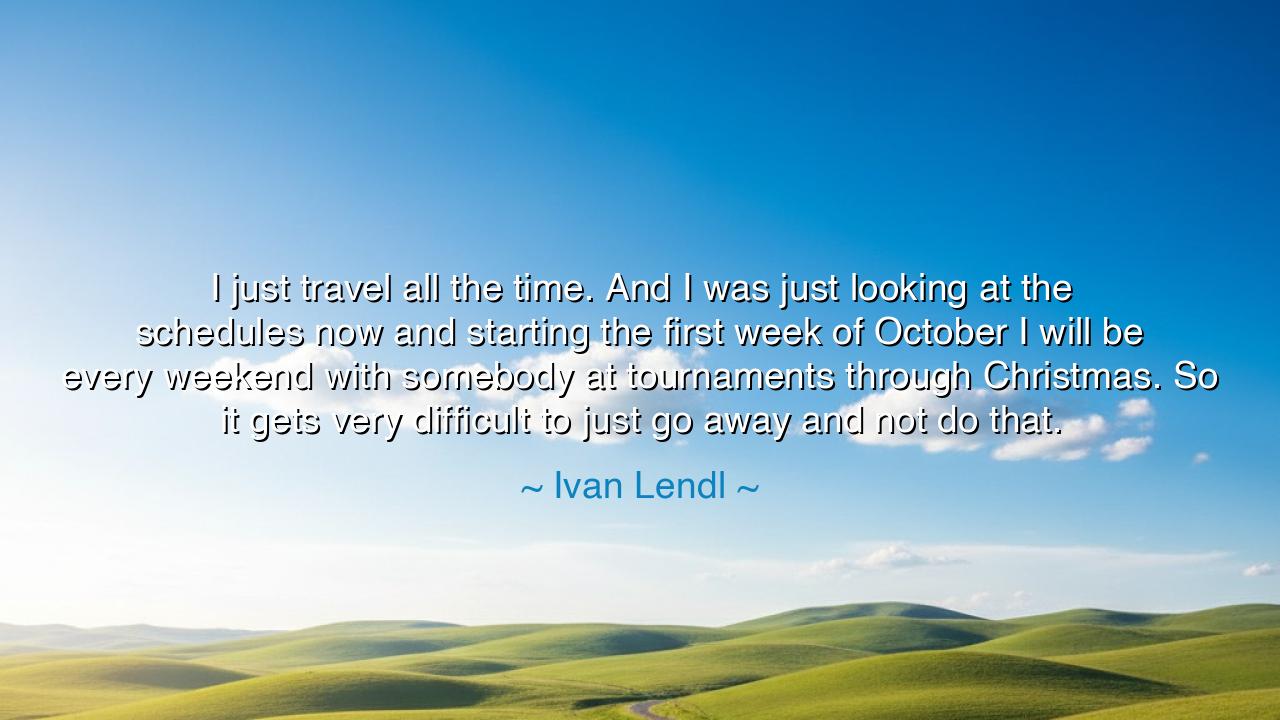 I just travel all the time. And I was just looking at the