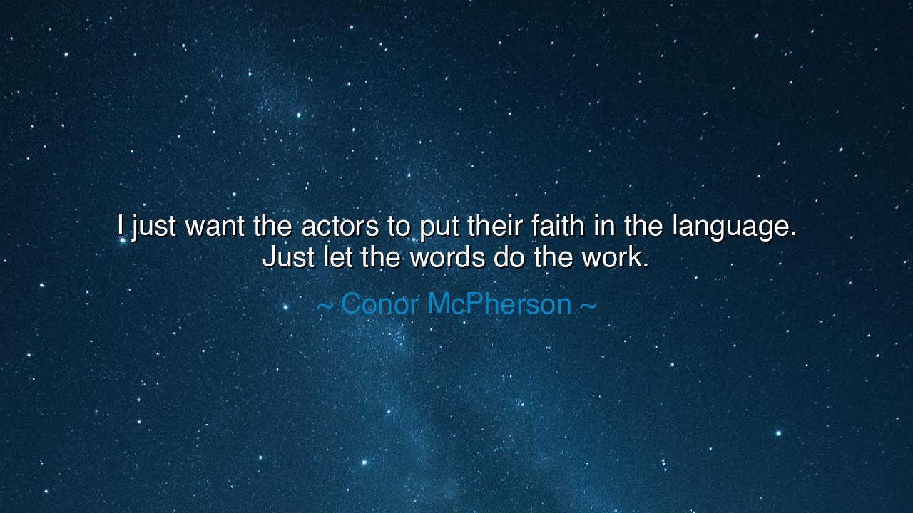 I just want the actors to put their faith in the language. Just