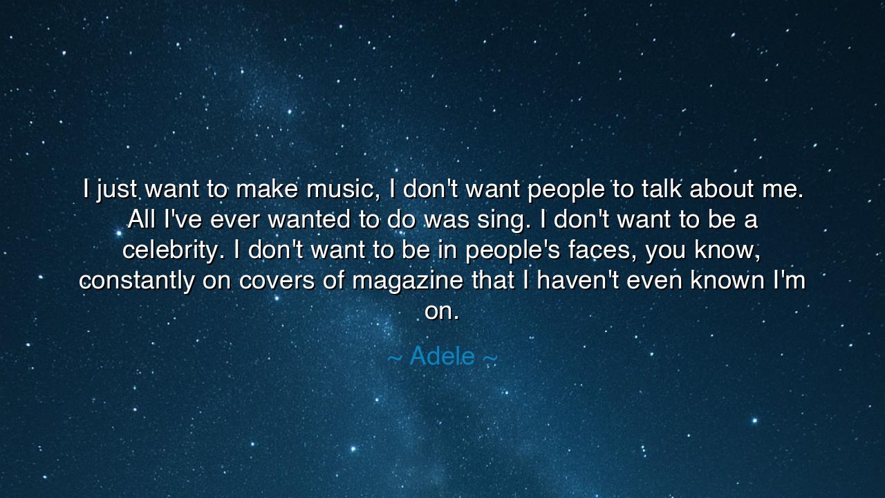 I just want to make music, I don't want people to talk about me.
