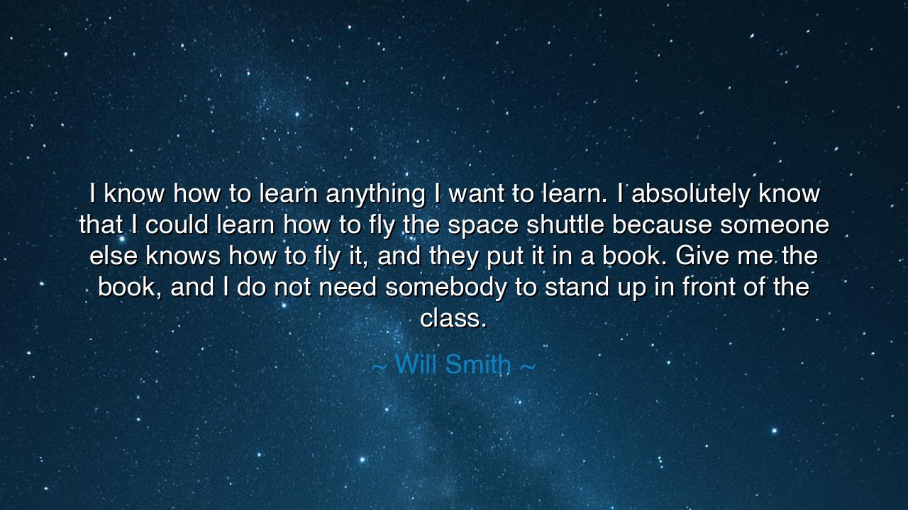 I know how to learn anything I want to learn. I absolutely know